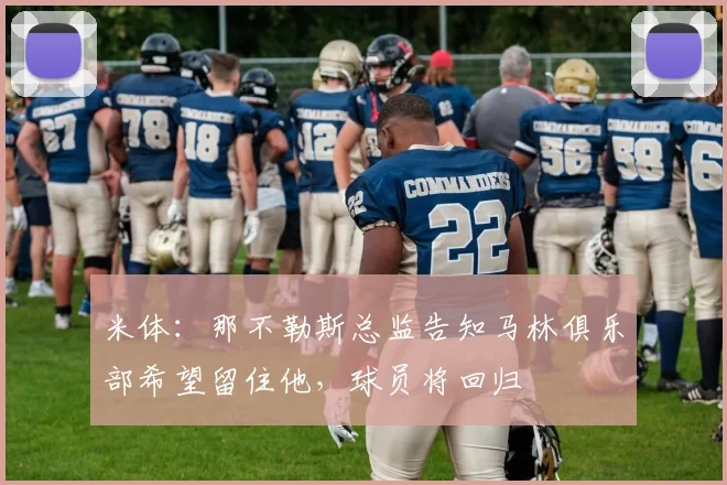 米体:那不勒斯总监告知马林俱乐部希望留住他,球员将回归