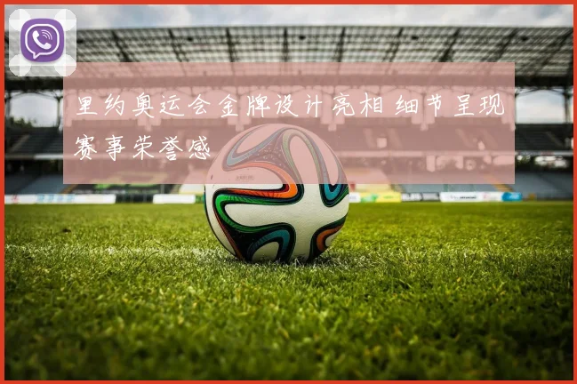 里约奥运会金牌设计亮相 细节呈现赛事荣誉感